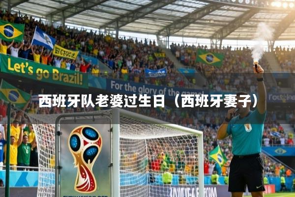 西班牙队老婆过生日（西班牙妻子）