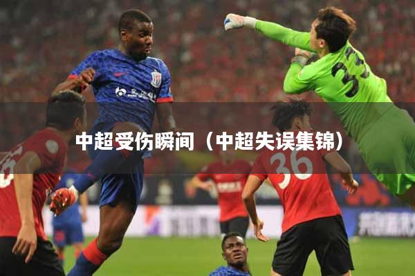 中超受伤瞬间（中超失误集锦）