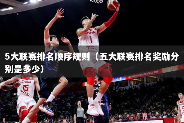 详细阅读:5大联赛排名顺序规则(五大联赛排名奖励分别是多少) 5大联赛排名顺序规则(五大联赛排名奖励分别是多少)