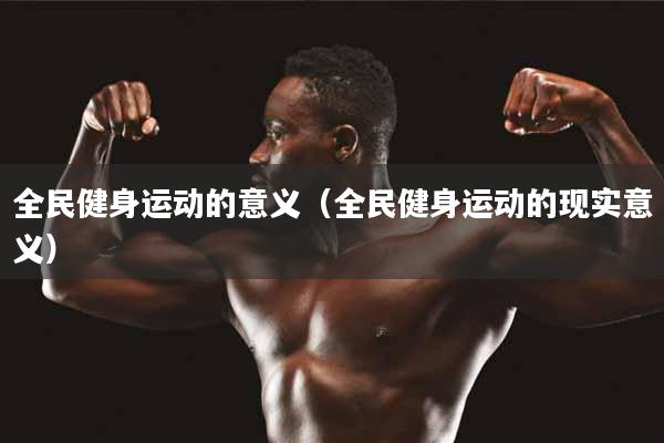 详细阅读:全民健身运动的意义(全民健身运动的现实意义) 全民健身运动的意义(全民健身运动的现实意义)