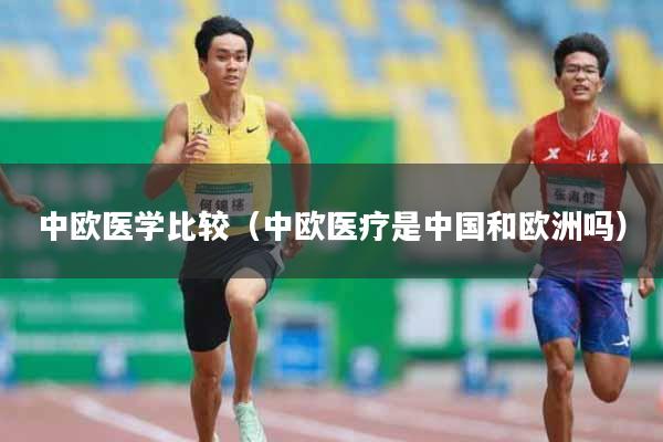 详细阅读:中欧医学比较(中欧医疗是中国和欧洲吗) 中欧医学比较(中欧医疗是中国和欧洲吗)