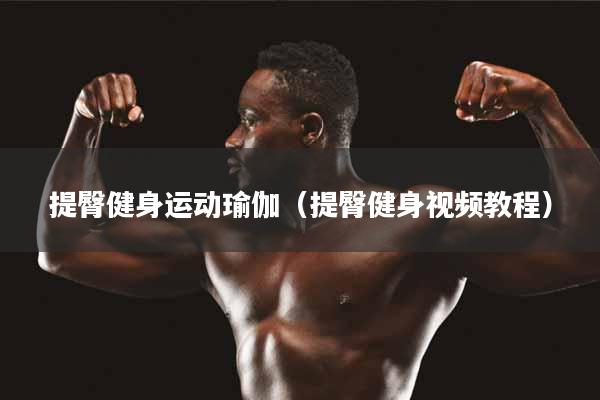 详细阅读:提臀健身运动瑜伽(提臀健身视频教程) 提臀健身运动瑜伽(提臀健身视频教程)