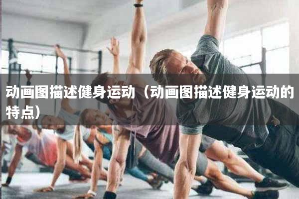 详细阅读:动画图描述健身运动(动画图描述健身运动的特点) 动画图描述健身运动(动画图描述健身运动的特点)