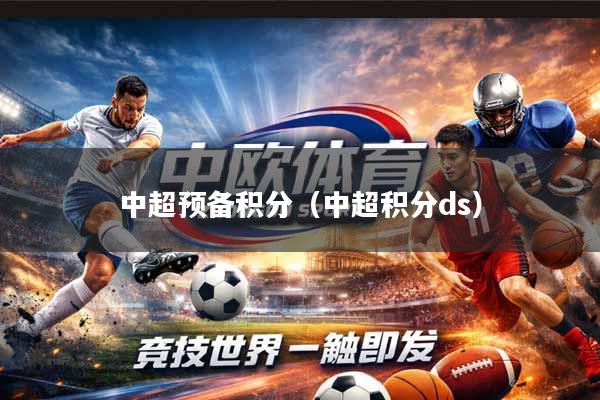 详细阅读:中超预备积分(中超积分ds) 中超预备积分(中超积分ds)