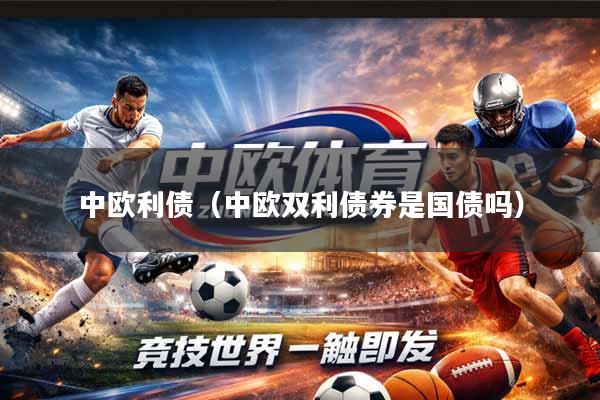 中欧利债（中欧双利债券是国债吗）