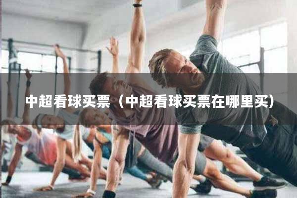 中超看球买票（中超看球买票在哪里买）