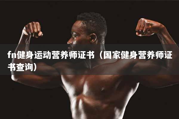 fn健身运动营养师证书（国家健身营养师证书查询）