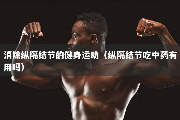 消除纵隔结节的健身运动（纵隔结节吃中药有用吗）