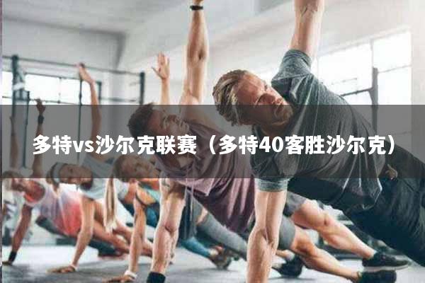 多特vs沙尔克联赛（多特40客胜沙尔克）