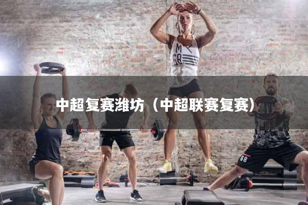 中超复赛潍坊（中超联赛复赛）
