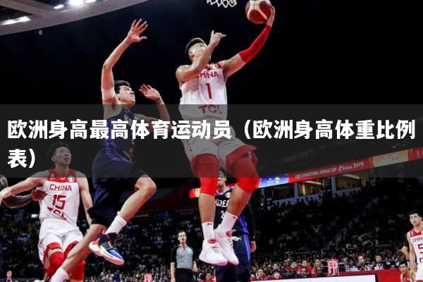 欧洲身高最高体育运动员（欧洲身高体重比例表）