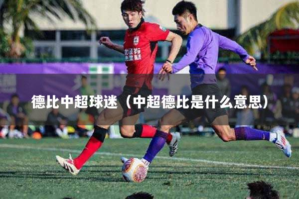 德比中超球迷（中超德比是什么意思）