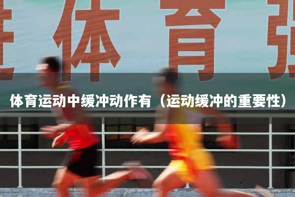 体育运动中缓冲动作有（运动缓冲的重要性）
